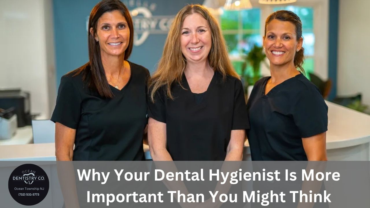 Why Your Dental Hygienist Is More Important Than You Might Think Ocean Township, NJ